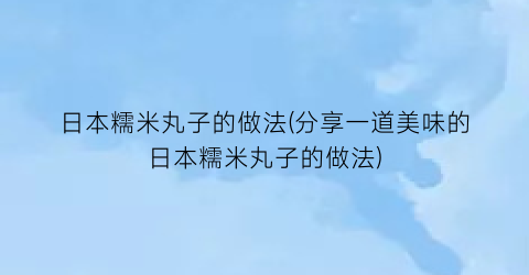 “日本糯米丸子的做法(分享一道美味的日本糯米丸子的做法)