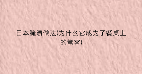 日本腌渍做法(为什么它成为了餐桌上的常客)