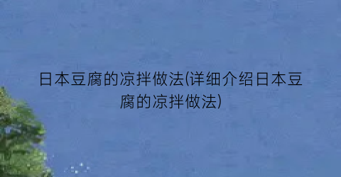 日本豆腐的凉拌做法(详细介绍日本豆腐的凉拌做法)