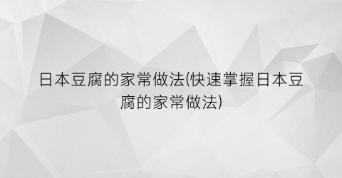 日本豆腐的家常做法(快速掌握日本豆腐的家常做法)
