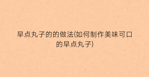 “早点丸子的的做法(如何制作美味可口的早点丸子)