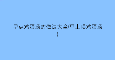 “早点鸡蛋汤的做法大全(早上喝鸡蛋汤)