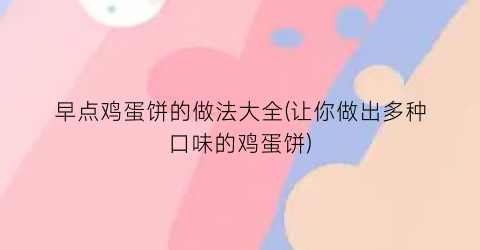 早点鸡蛋饼的做法大全(让你做出多种口味的鸡蛋饼)