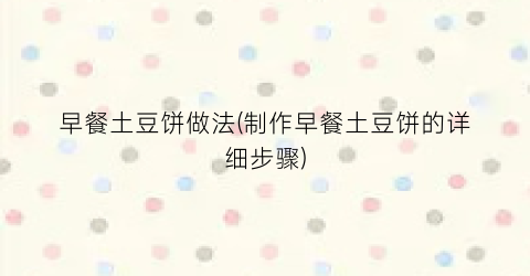 早餐土豆饼做法(制作早餐土豆饼的详细步骤)
