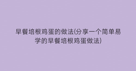 “早餐培根鸡蛋的做法(分享一个简单易学的早餐培根鸡蛋做法)