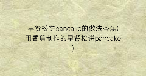 早餐松饼pancake的做法香蕉(用香蕉制作的早餐松饼pancake)