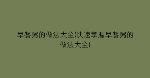 “早餐粥的做法大全(快速掌握早餐粥的做法大全)