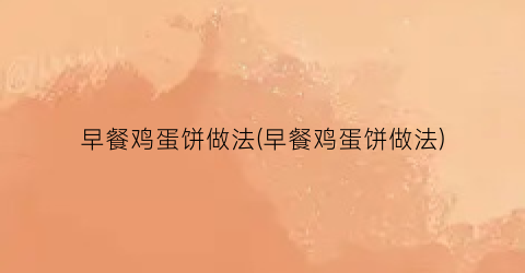 早餐鸡蛋饼做法(早餐鸡蛋饼做法)