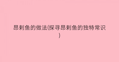 昂剌鱼的做法(探寻昂剌鱼的独特常识)