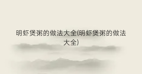 明虾煲粥的做法大全(明虾煲粥的做法大全)