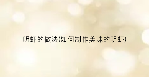 明虾的做法(如何制作美味的明虾)