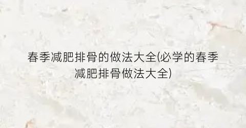 春季减肥排骨的做法大全(必学的春季减肥排骨做法大全)