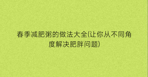 春季减肥粥的做法大全(让你从不同角度解决肥胖问题)