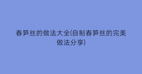 春笋丝的做法大全(自制春笋丝的完美做法分享)