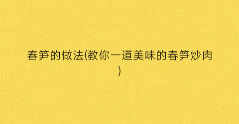 “春笋的做法(教你一道美味的春笋炒肉)