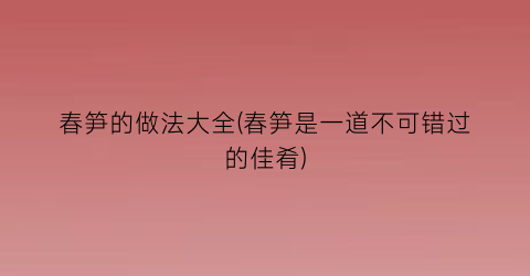 “春笋的做法大全(春笋是一道不可错过的佳肴)