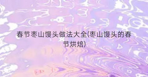 春节枣山馒头做法大全(枣山馒头的春节烘焙)
