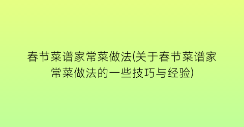 “春节菜谱家常菜做法(关于春节菜谱家常菜做法的一些技巧与经验)