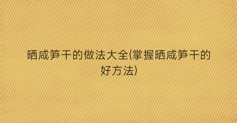 晒咸笋干的做法大全(掌握晒咸笋干的好方法)