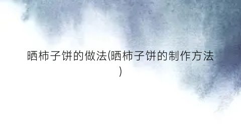 晒柿子饼的做法(晒柿子饼的制作方法)