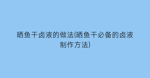 晒鱼干卤液的做法(晒鱼干必备的卤液制作方法)
