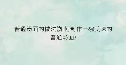 “普通汤面的做法(如何制作一碗美味的普通汤面)