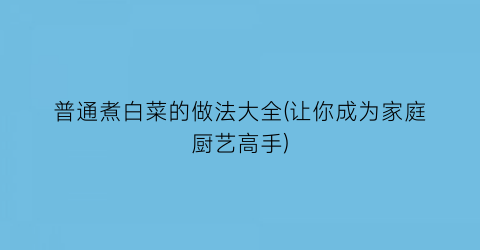 普通煮白菜的做法大全(让你成为家庭厨艺高手)