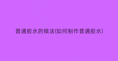 普通胶水的做法(如何制作普通胶水)