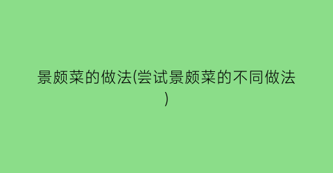 景颇菜的做法(尝试景颇菜的不同做法)