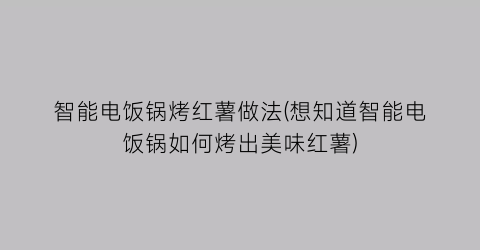 智能电饭锅烤红薯做法(想知道智能电饭锅如何烤出美味红薯)