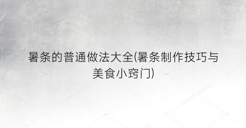 暑条的普通做法大全(暑条制作技巧与美食小窍门)