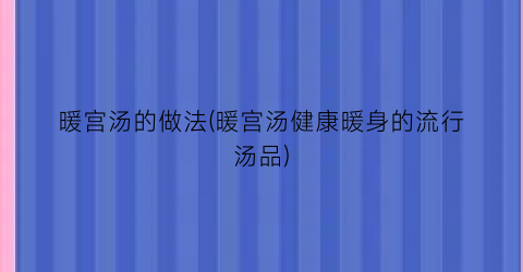 暖宫汤的做法(暖宫汤健康暖身的流行汤品)