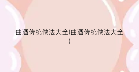 曲酒传统做法大全(曲酒传统做法大全)