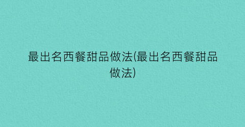 最出名西餐甜品做法(最出名西餐甜品做法)