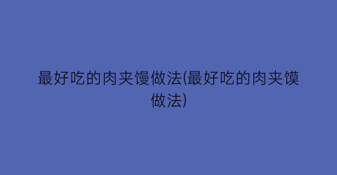 最好吃的肉夹馒做法(最好吃的肉夹馍做法)
