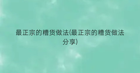 最正宗的糟货做法(最正宗的糟货做法分享)
