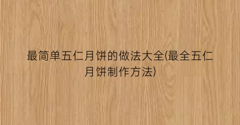 最简单五仁月饼的做法大全(最全五仁月饼制作方法)