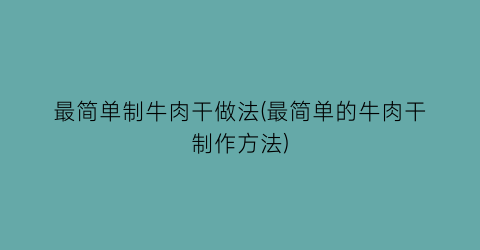 “最简单制牛肉干做法(最简单的牛肉干制作方法)