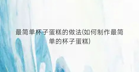 最简单杯子蛋糕的做法(如何制作最简单的杯子蛋糕)
