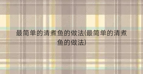 最简单的清煮鱼的做法(最简单的清煮鱼的做法)