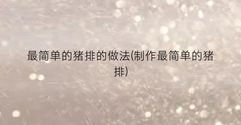 最简单的猪排的做法(制作最简单的猪排)