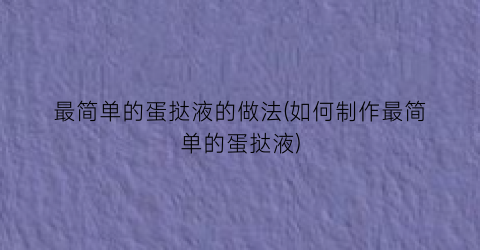 “最简单的蛋挞液的做法(如何制作最简单的蛋挞液)