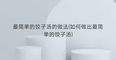 最简单的饺子汤的做法(如何做出最简单的饺子汤)