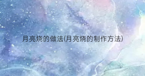月亮烧的做法(月亮烧的制作方法)