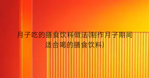 月子吃的膳食饮料做法(制作月子期间适合喝的膳食饮料)