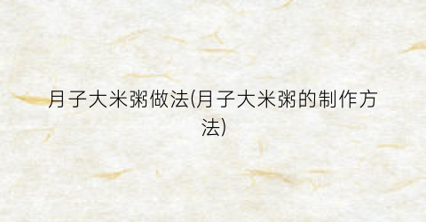 月子大米粥做法(月子大米粥的制作方法)
