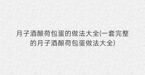 月子酒酿荷包蛋的做法大全(一套完整的月子酒酿荷包蛋做法大全)