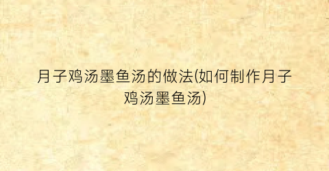 月子鸡汤墨鱼汤的做法(如何制作月子鸡汤墨鱼汤)