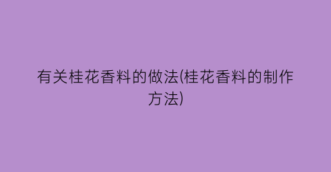 有关桂花香料的做法(桂花香料的制作方法)