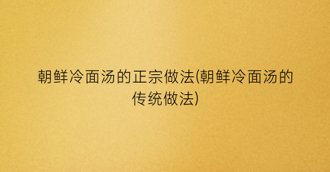 “朝鲜冷面汤的正宗做法(朝鲜冷面汤的传统做法)